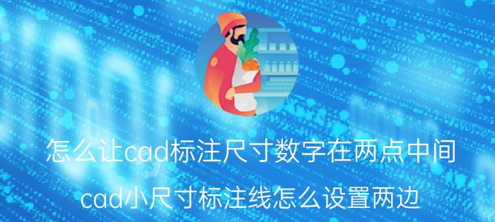 怎么让cad标注尺寸数字在两点中间 cad小尺寸标注线怎么设置两边？